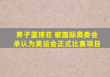 男子篮球在 被国际奥委会承认为奥运会正式比赛项目